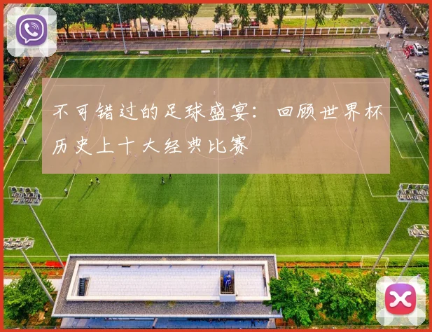 不可错过的足球盛宴：回顾世界杯历史上十大经典比赛