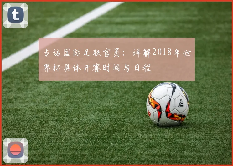 专访国际足联官员：详解2018年世界杯具体开赛时间与日程