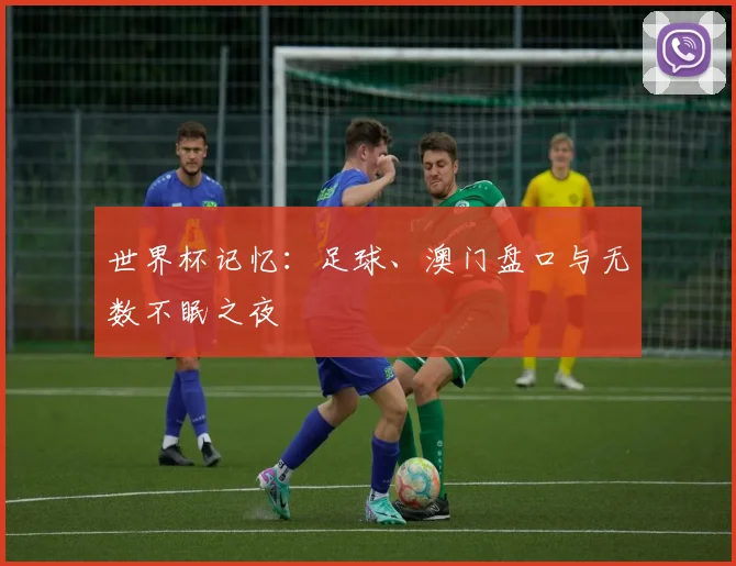 世界杯记忆：足球、澳门盘口与无数不眠之夜