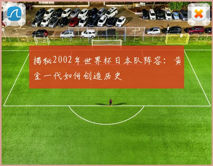 揭秘2002年世界杯日本队阵容：黄金一代如何创造历史